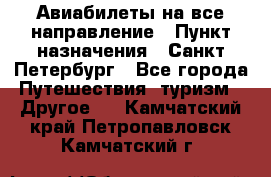 Авиабилеты на все направление › Пункт назначения ­ Санкт-Петербург - Все города Путешествия, туризм » Другое   . Камчатский край,Петропавловск-Камчатский г.